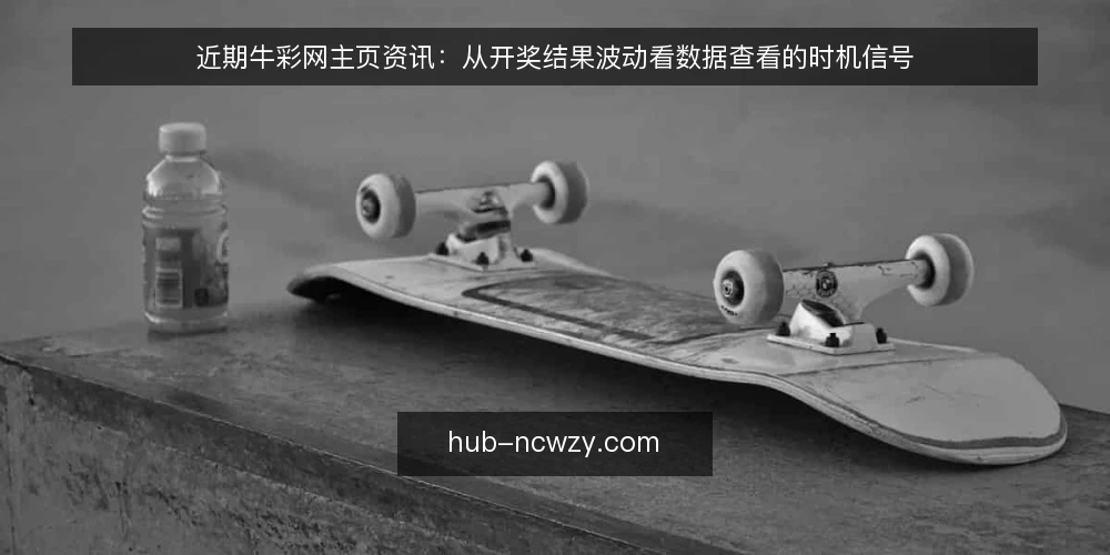 近期牛彩网主页资讯：从开奖结果波动看数据查看的时机信号 — 近期开奖结果波动背后的信息节奏 配图