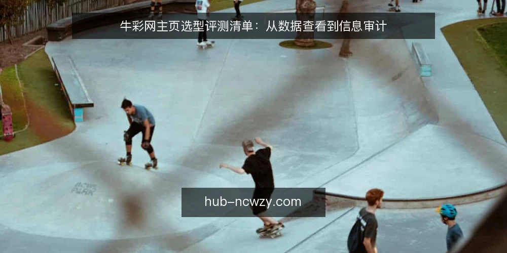 牛彩网主页选型评测清单:从数据查看到信息审计 — 为什么现在要审计牛彩网主页 配图