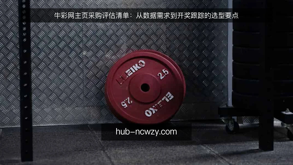 牛彩网主页采购评估清单：从数据需求到开奖跟踪的选型要点