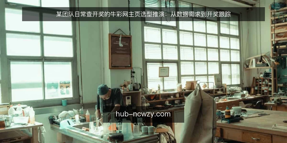 某团队日常查开奖的牛彩网主页选型推演：从数据需求到开奖跟踪 — 场景与约束：某团队的数据查询需求 配图