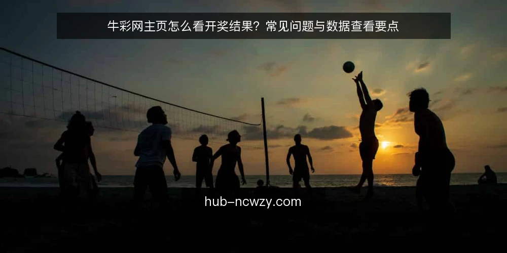 牛彩网主页怎么看开奖结果?常见问题与数据查看要点 — 牛彩网主页主要提供哪些信息? 配图