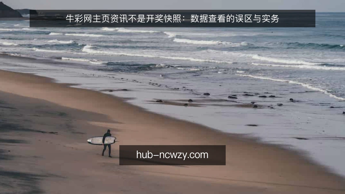 牛彩网主页资讯不是开奖快照：数据查看的误区与实务