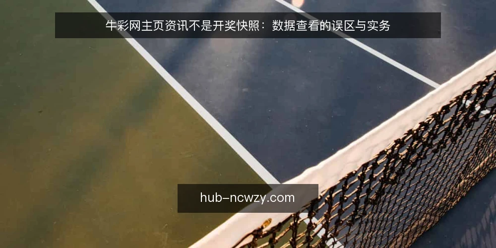 牛彩网主页资讯不是开奖快照:数据查看的误区与实务 — 误区:主页数据全,结果就一定准 配图