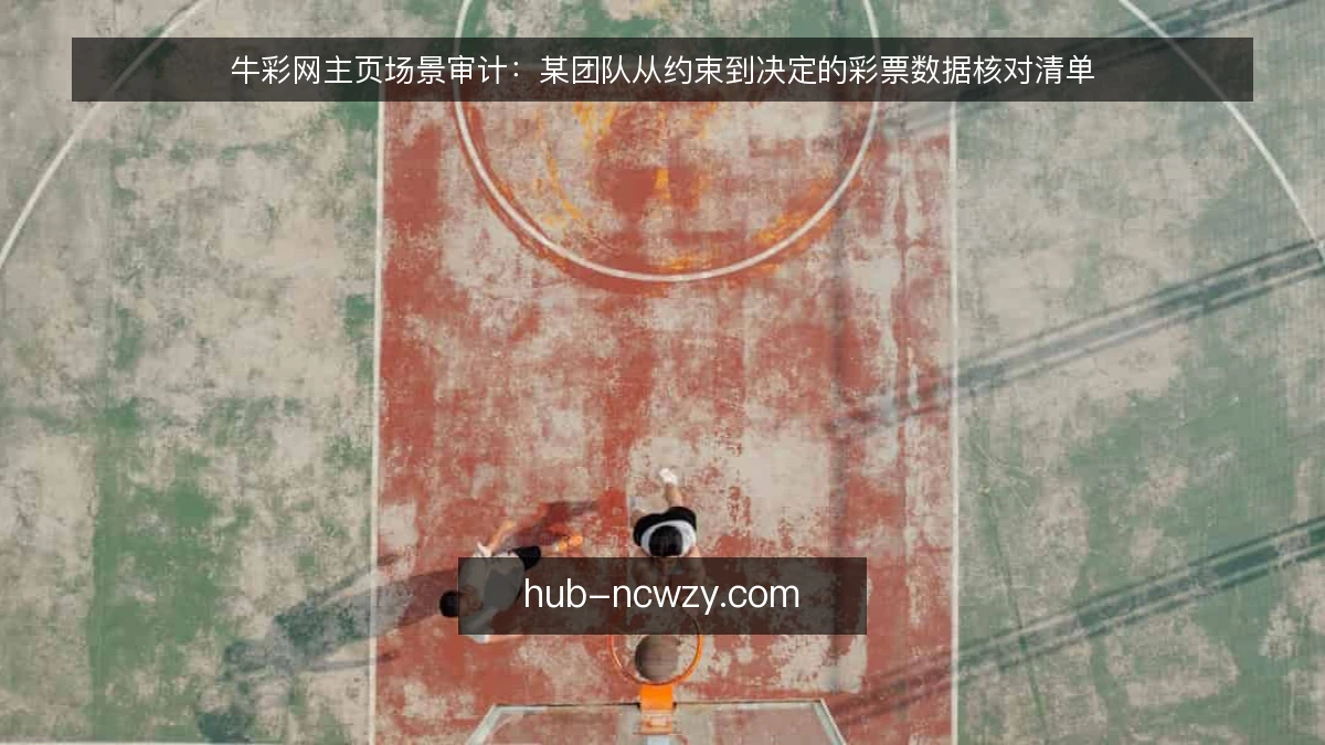 牛彩网主页场景审计:某团队从约束到决定的彩票数据核对清单