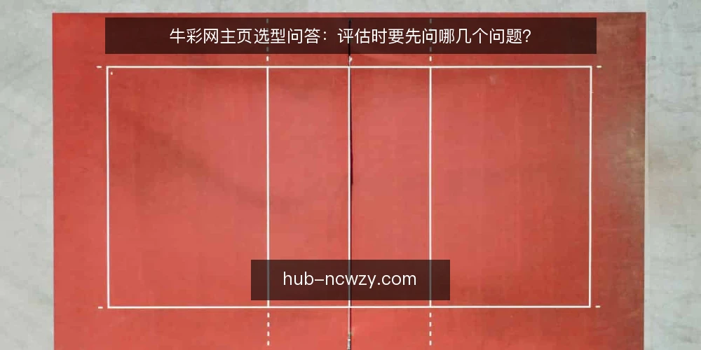 牛彩网主页选型问答：评估时要先问哪几个问题？ — 牛彩网主页到底要解决什么问题？ 配图