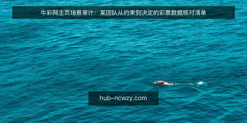 牛彩网主页场景审计:某团队从约束到决定的彩票数据核对清单 — 先问为什么此刻要审计 配图
