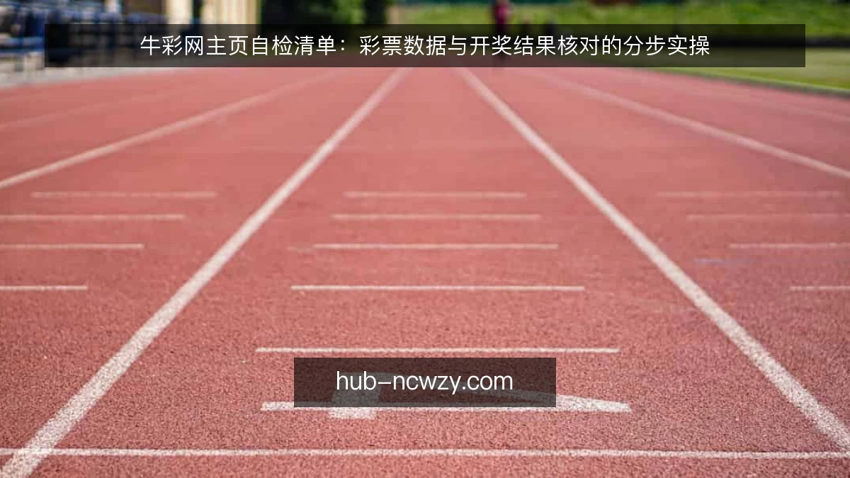 牛彩网主页自检清单:彩票数据与开奖结果核对的分步实操