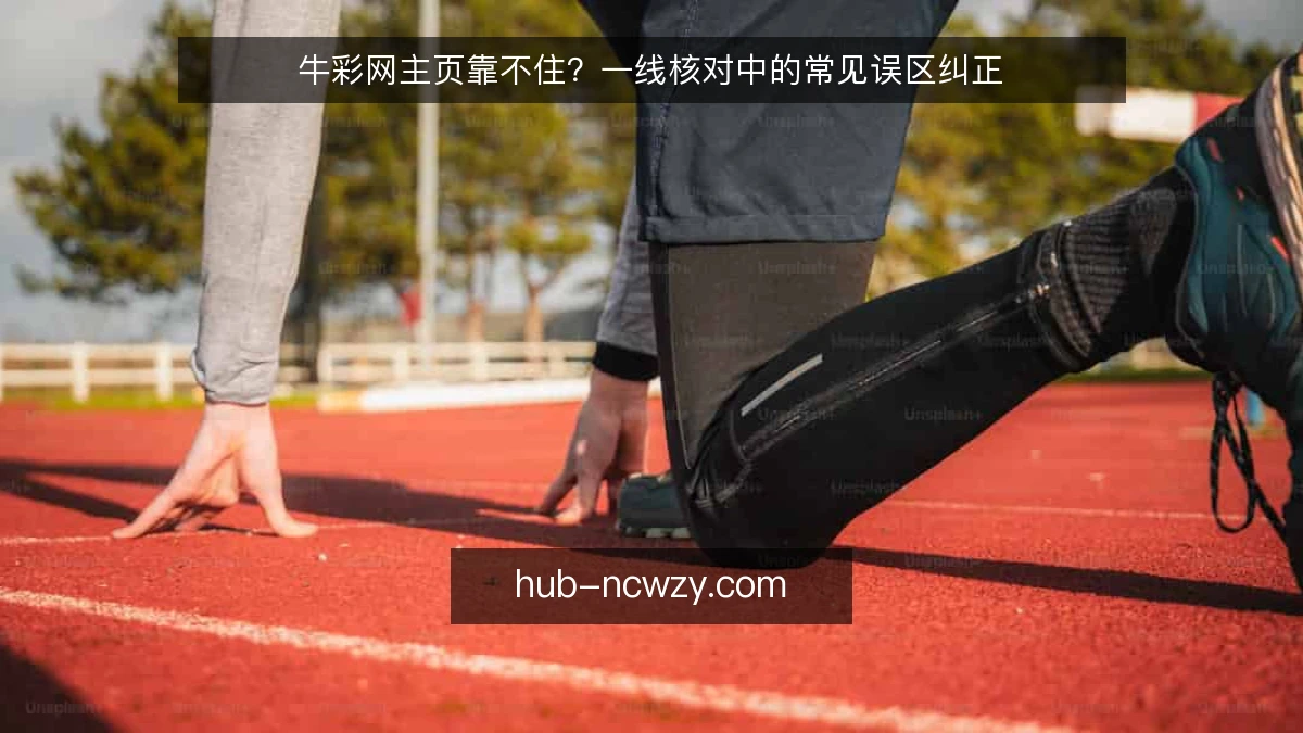 牛彩网主页靠不住?一线核对中的常见误区纠正