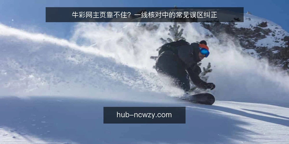 牛彩网主页靠不住?一线核对中的常见误区纠正 — 一线观察:哪些信号值得留意 配图