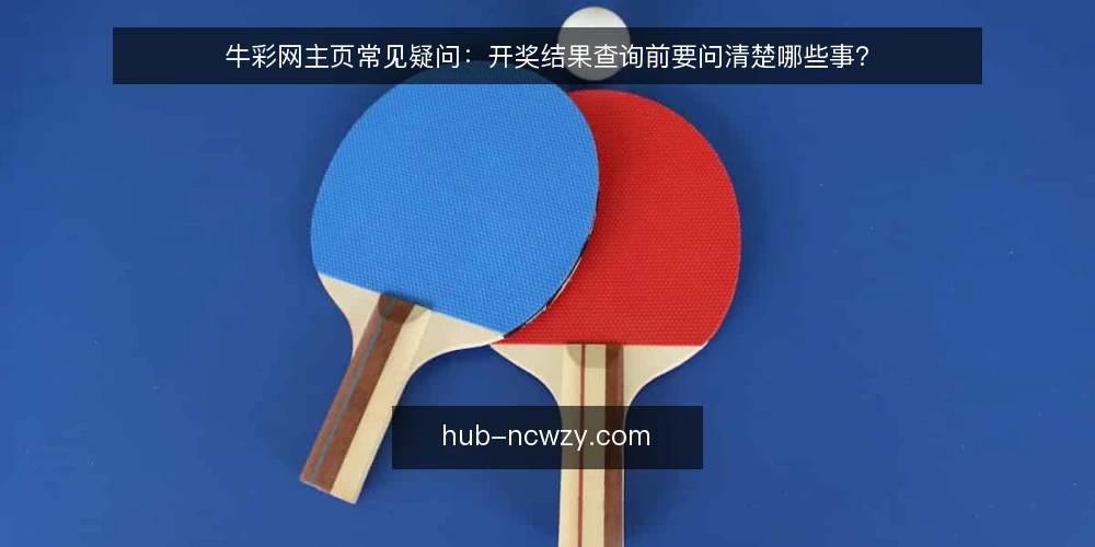 牛彩网主页常见疑问:开奖结果查询前要问清楚哪些事? — 牛彩网主页是什么? 配图